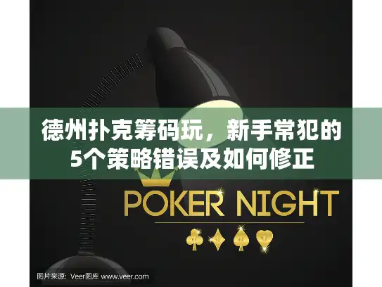 德州扑克筹码玩，新手常犯的5个策略错误及如何修正