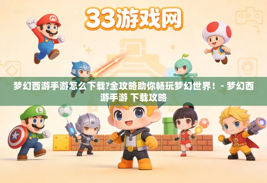 梦幻西游手游怎么下载?全攻略助你畅玩梦幻世界！- 梦幻西游手游 下载攻略