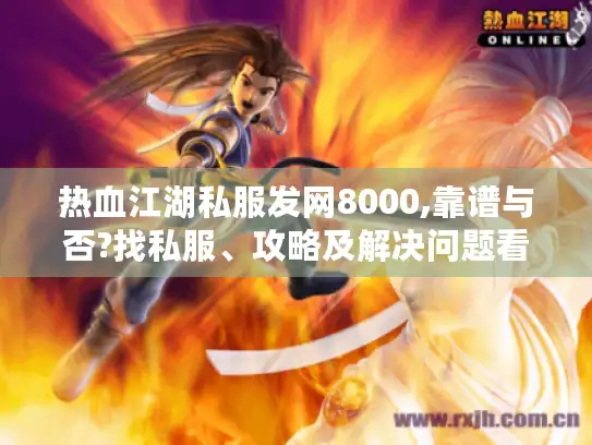 热血江湖私服发网8000,靠谱与否?找私服、攻略及解决问题看这! 热血江湖私服发网8000,靠谱与否?找私服、攻略及解决问题看这!