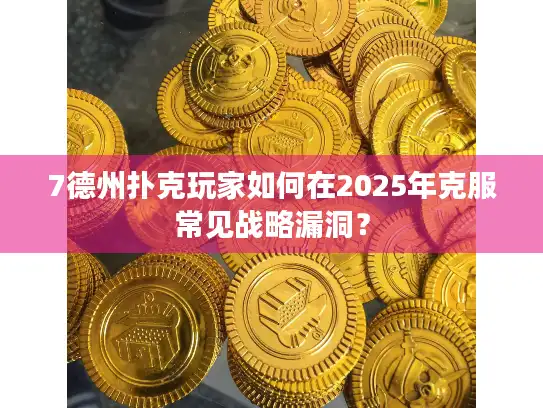 7德州扑克玩家如何在2025年克服常见战略漏洞？