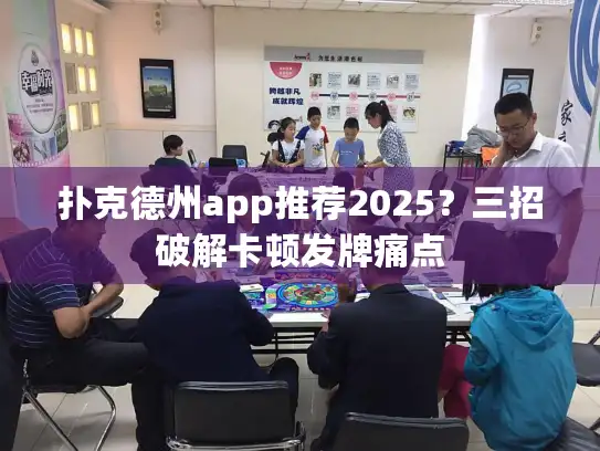 扑克德州app推荐2025?三招破解卡顿发牌痛点 扑克德州app推荐2025?三招破解卡顿发牌痛点