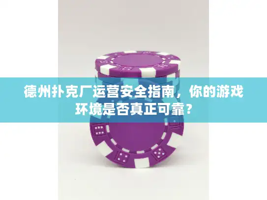 德州扑克厂运营安全指南，你的游戏环境是否真正可靠？