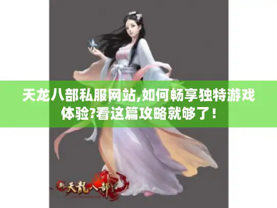 天龙八部私服网站,如何畅享独特游戏体验?看这篇攻略就够了！