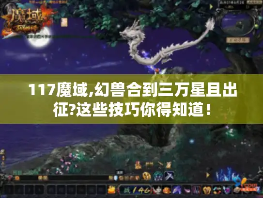 117魔域,幻兽合到三万星且出征?这些技巧你得知道! 117魔域,幻兽合到三万星且出征?这些技巧你得知道!