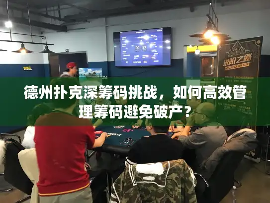 德州扑克深筹码挑战，如何高效管理筹码避免破产？