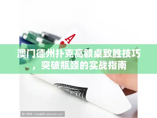 澳门德州扑克高额桌致胜技巧，突破瓶颈的实战指南