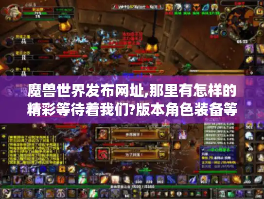 魔兽世界发布网址,那里有怎样的精彩等待着我们?版本角色装备等资讯揭秘