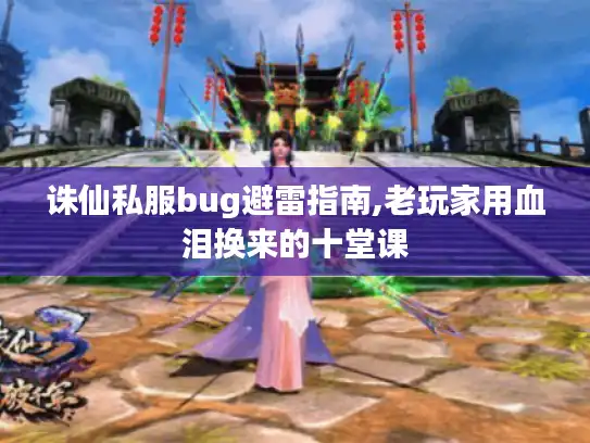 诛仙私服bug避雷指南,老玩家用血泪换来的十堂课