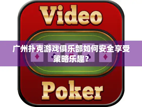 广州扑克游戏俱乐部如何安全享受策略乐趣？