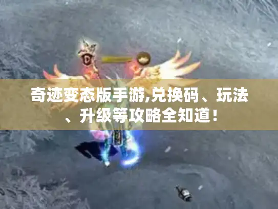 奇迹变态版手游,兑换码、玩法、升级等攻略全知道！