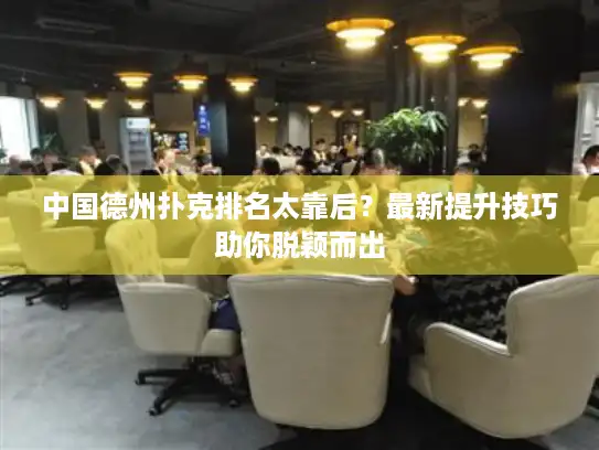 中国德州扑克排名太靠后？最新提升技巧助你脱颖而出