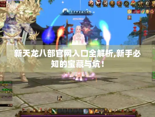 新天龙八部官网入口全解析,新手必知的宝藏与坑！