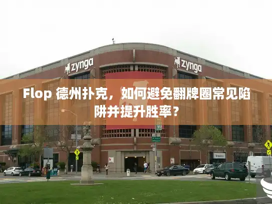 Flop 德州扑克，如何避免翻牌圈常见陷阱并提升胜率？