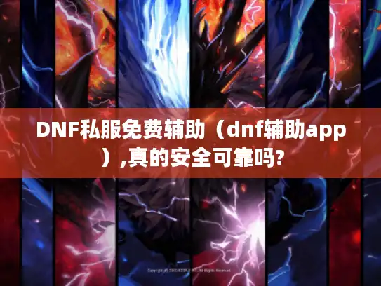 DNF私服免费辅助(dnf辅助app),真的安全可靠吗? DNF私服免费辅助(dnf辅助app),真的安全可靠吗?