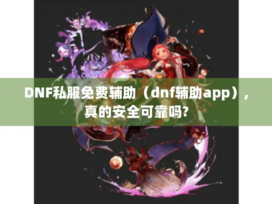 DNF私服免费辅助(dnf辅助app),真的安全可靠吗? DNF私服免费辅助(dnf辅助app),真的安全可靠吗?