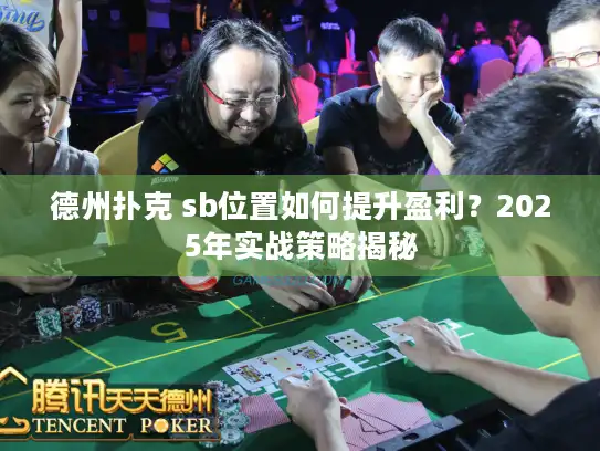 德州扑克 sb位置如何提升盈利？2025年实战策略揭秘