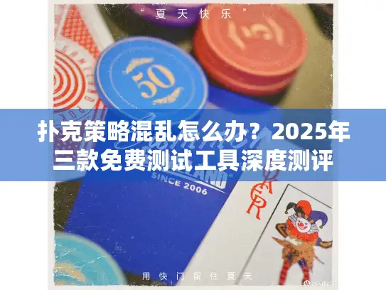 扑克策略混乱怎么办？2025年三款免费测试工具深度测评