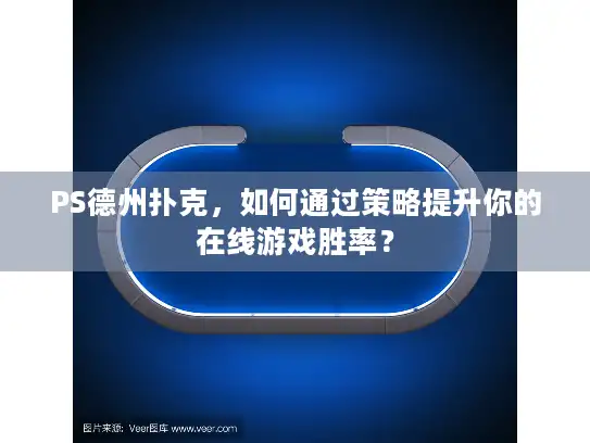 PS德州扑克，如何通过策略提升你的在线游戏胜率？