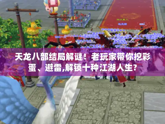 天龙八部结局解谜!老玩家带你挖彩蛋、避雷,解锁十种江湖人生? 天龙八部结局解谜!老玩家带你挖彩蛋、避雷,解锁十种江湖人生?