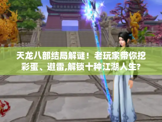 天龙八部结局解谜!老玩家带你挖彩蛋、避雷,解锁十种江湖人生? 天龙八部结局解谜!老玩家带你挖彩蛋、避雷,解锁十种江湖人生?