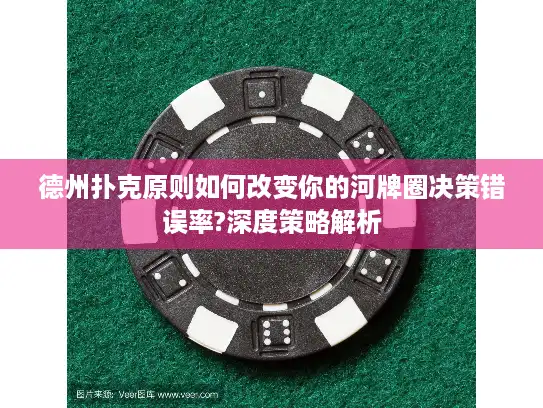 德州扑克原则如何改变你的河牌圈决策错误率?深度策略解析