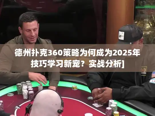 德州扑克360策略为何成为2025年技巧学习新宠？实战分析]
