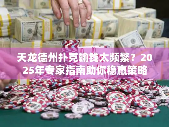 天龙德州扑克输钱太频繁?2025年专家指南助你稳赢策略 天龙德州扑克输钱太频繁?2025年专家指南助你稳赢策略