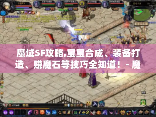 魔域SF攻略,宝宝合成、装备打造、赚魔石等技巧全知道！- 魔幻玩家必看
