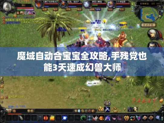 魔域自动合宝宝全攻略,手残党也能3天速成幻兽大师