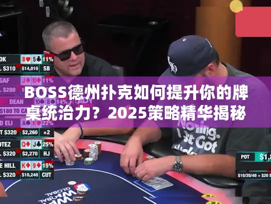 BOSS德州扑克如何提升你的牌桌统治力?2025策略精华揭秘 BOSS德州扑克如何提升你的牌桌统治力?2025策略精华揭秘