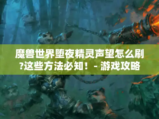 魔兽世界堕夜精灵声望怎么刷?这些方法必知！- 游戏攻略