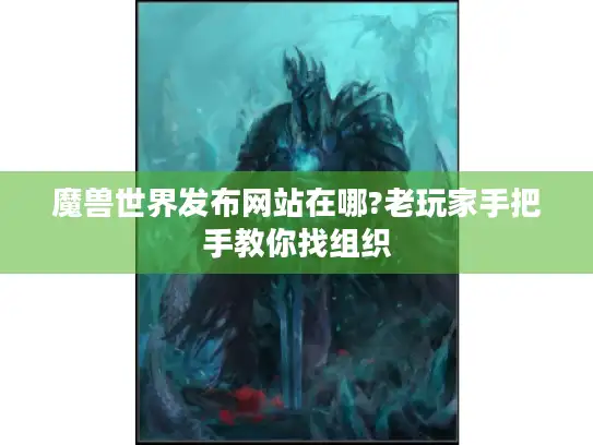 魔兽世界发布网站在哪?老玩家手把手教你找组织 魔兽世界发布网站在哪?老玩家手把手教你找组织