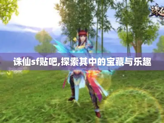 诛仙sf贴吧,探索其中的宝藏与乐趣