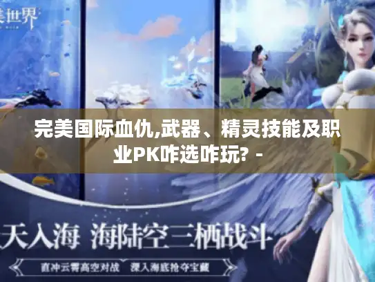 完美国际血仇,武器、精灵技能及职业PK咋选咋玩? -