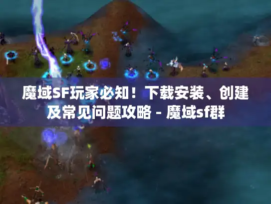 魔域SF玩家必知！下载安装、创建及常见问题攻略 - 魔域sf群