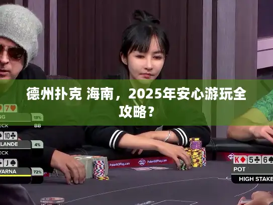 德州扑克 海南,2025年安心游玩全攻略? 德州扑克 海南,2025年安心游玩全攻略?