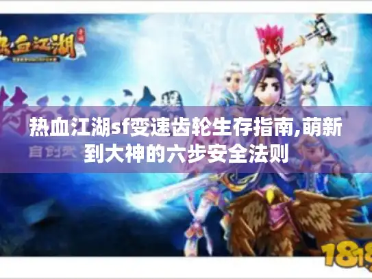 热血江湖sf变速齿轮生存指南,萌新到大神的六步安全法则