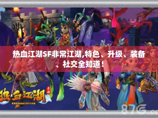 热血江湖SF非常江湖,特色、升级、装备、社交全知道! 热血江湖SF非常江湖,特色、升级、装备、社交全知道!