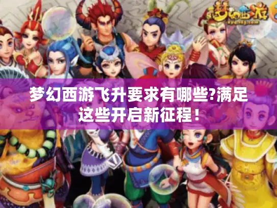梦幻西游飞升要求有哪些?满足这些开启新征程！