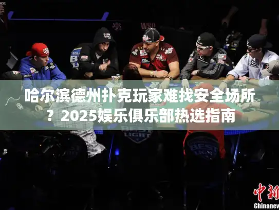 哈尔滨德州扑克玩家难找安全场所？2025娱乐俱乐部热选指南