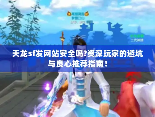 天龙sf发网站安全吗?资深玩家的避坑与良心推荐指南! 天龙sf发网站安全吗?资深玩家的避坑与良心推荐指南!