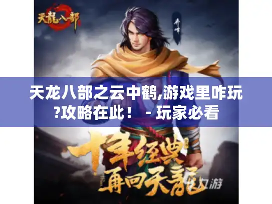 天龙八部之云中鹤,游戏里咋玩?攻略在此! - 玩家必看 天龙八部之云中鹤,游戏里咋玩?攻略在此! - 玩家必看