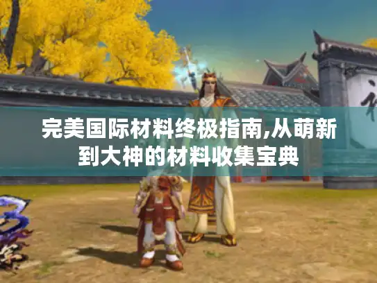 完美国际材料终极指南,从萌新到大神的材料收集宝典