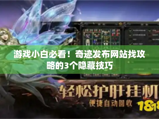 游戏小白必看！奇迹发布网站找攻略的3个隐藏技巧