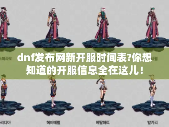 dnf发布网新开服时间表?你想知道的开服信息全在这儿! dnf发布网新开服时间表?你想知道的开服信息全在这儿!