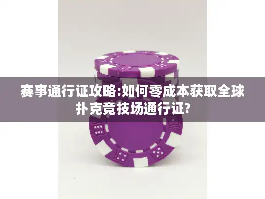 赛事通行证攻略:如何零成本获取全球扑克竞技场通行证?