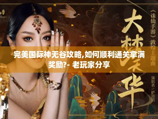 完美国际神无谷攻略,如何顺利通关拿满奖励?- 老玩家分享