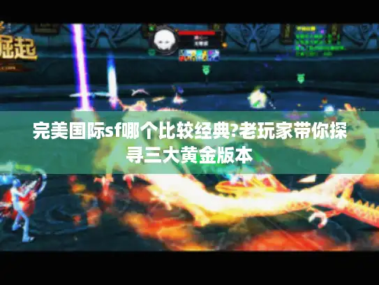 完美国际sf哪个比较经典?老玩家带你探寻三大黄金版本