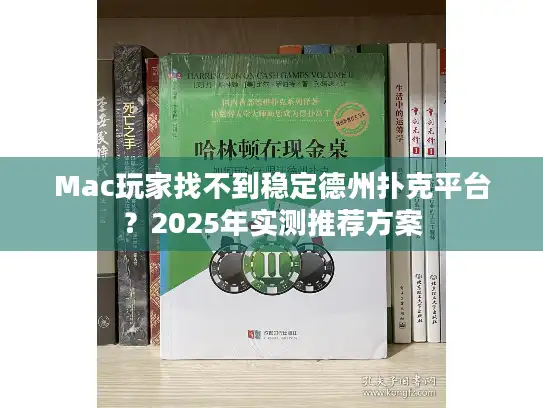 Mac玩家找不到稳定德州扑克平台？2025年实测推荐方案
