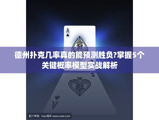 德州扑克几率真的能预测胜负?掌握5个关键概率模型实战解析
